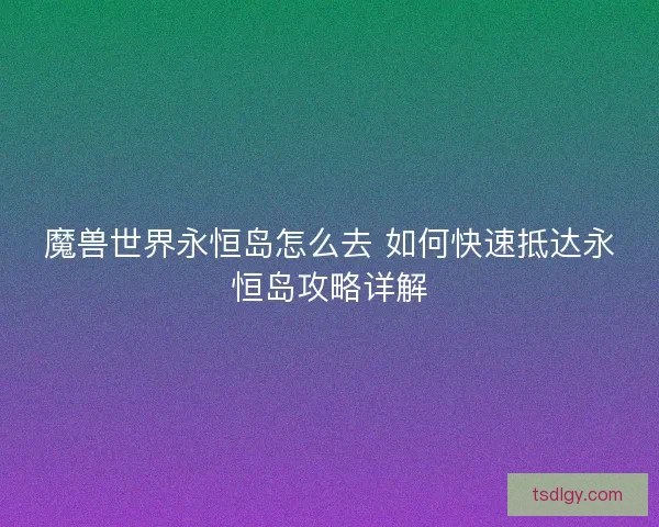 魔兽世界永恒岛怎么去 如何快速抵达永恒岛攻略详解